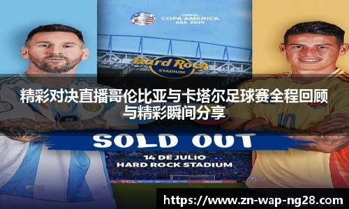 精彩对决直播哥伦比亚与卡塔尔足球赛全程回顾与精彩瞬间分享