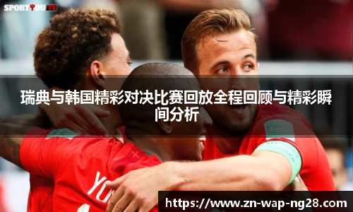 瑞典与韩国精彩对决比赛回放全程回顾与精彩瞬间分析