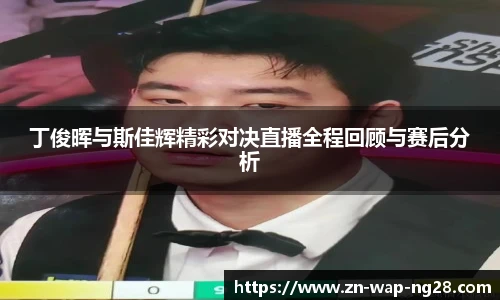 丁俊晖与斯佳辉精彩对决直播全程回顾与赛后分析