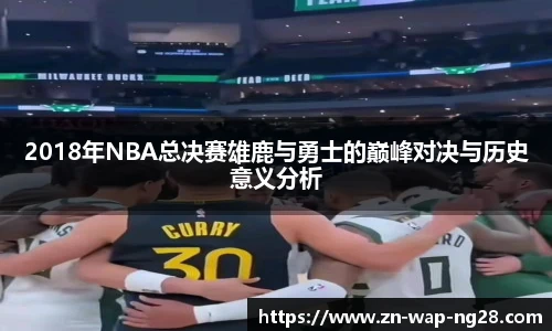 2018年NBA总决赛雄鹿与勇士的巅峰对决与历史意义分析