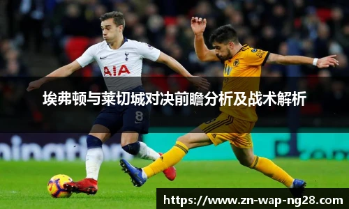 埃弗顿与莱切城对决前瞻分析及战术解析