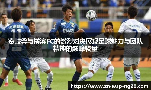 赞岐釜与横滨FC的激烈对决展现足球魅力与团队精神的巅峰较量