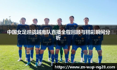 中国女足迎战越南队直播全程回顾与精彩瞬间分析
