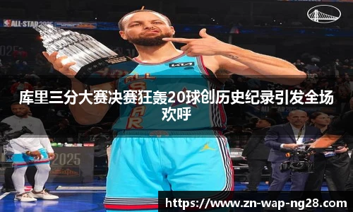 库里三分大赛决赛狂轰20球创历史纪录引发全场欢呼
