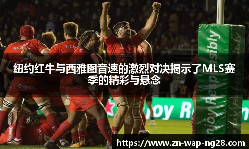 纽约红牛与西雅图音速的激烈对决揭示了MLS赛季的精彩与悬念