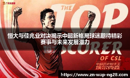 恒大与佳兆业对决揭示中超新格局球迷期待精彩赛事与未来发展潜力